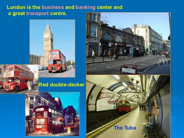 London is the business and banking center and a great transport centre. The Tube Red double-decker