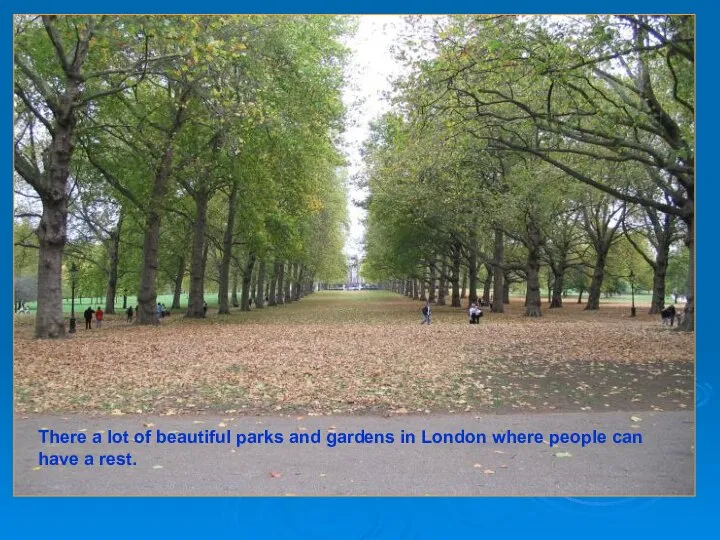 There a lot of beautiful parks and gardens in London where people can have a rest.