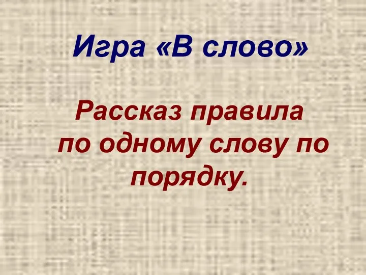 Игра «В слово» Рассказ правила по одному слову по порядку.