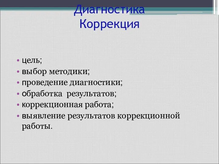 Диагностика Коррекция цель; выбор методики; проведение диагностики; обработка результатов; коррекционная работа; выявление результатов коррекционной работы.