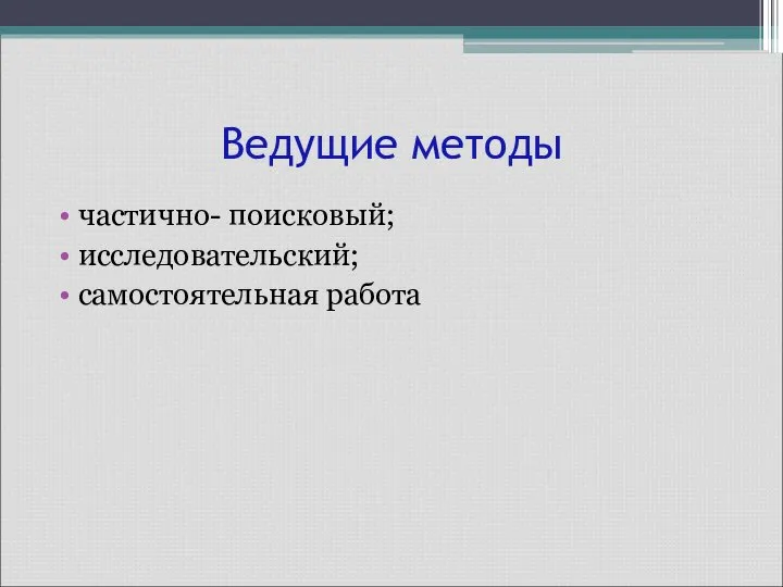 Ведущие методы частично- поисковый; исследовательский; самостоятельная работа