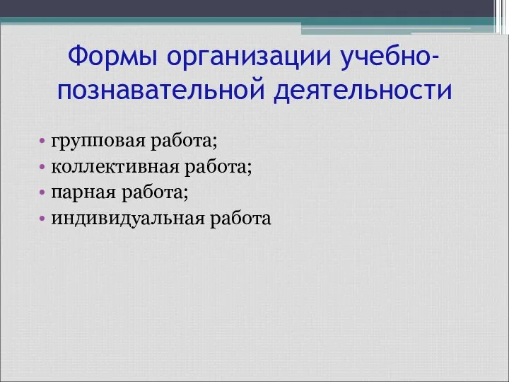 Формы организации учебно- познавательной деятельности групповая работа; коллективная работа; парная работа; индивидуальная работа