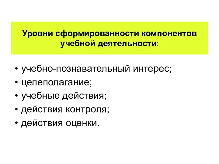 Уровни сформированности компонентов учебной деятельности: учебно-познавательный интерес; целеполагание; учебные действия; действия контроля; действия оценки.