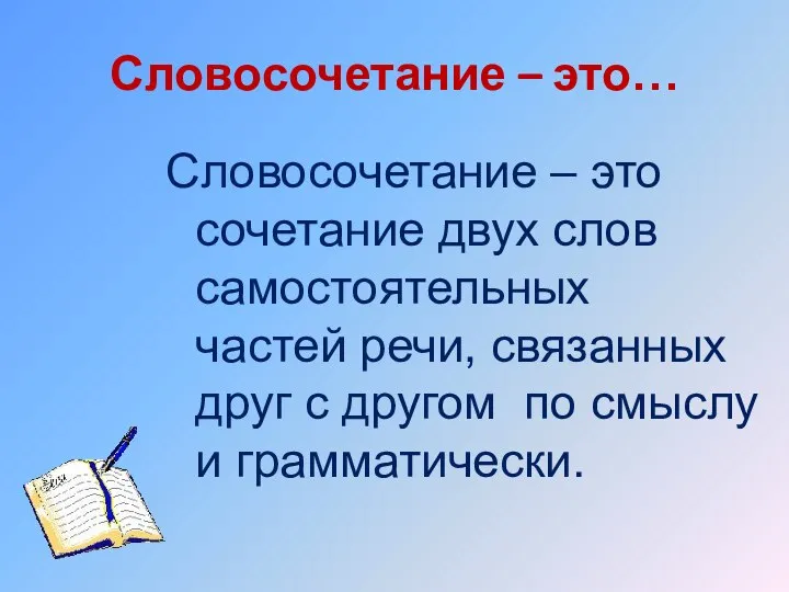 Словосочетание – это… Словосочетание – это сочетание двух слов самостоятельных частей