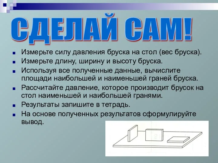 Измерьте силу давления бруска на стол (вес бруска). Измерьте длину, ширину