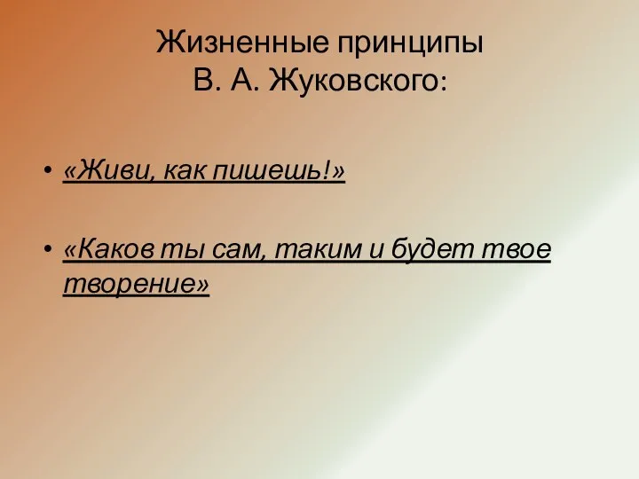 Жизненные принципы В. А. Жуковского: «Живи, как пишешь!» «Каков ты сам, таким и будет твое творение»