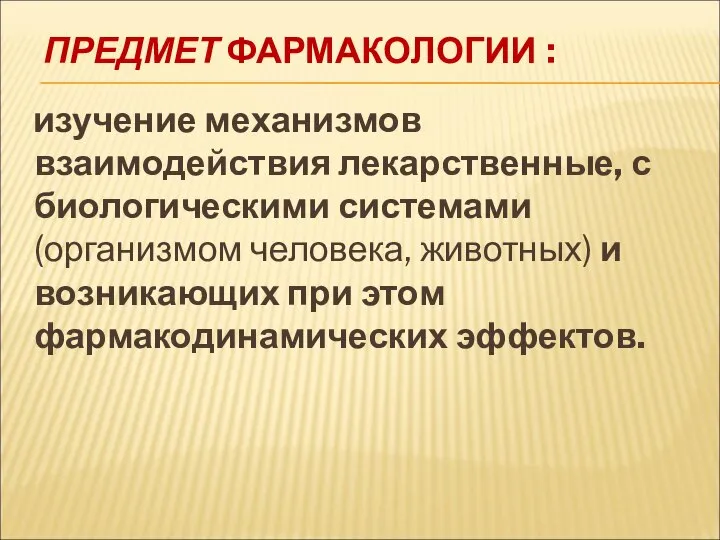 ПРЕДМЕТ ФАРМАКОЛОГИИ : изучение механизмов взаимодействия лекарственные, с биологическими системами (организмом