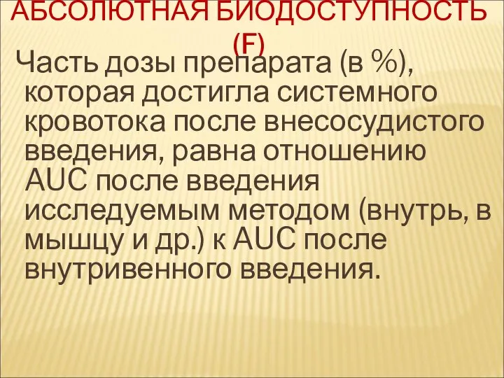 АБСОЛЮТНАЯ БИОДОСТУПНОСТЬ (F) Часть дозы препарата (в %), которая достигла системного