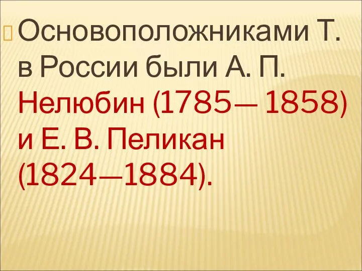 Основоположниками Т. в России были А. П. Нелюбин (1785— 1858) и Е. В. Пеликан (1824—1884).