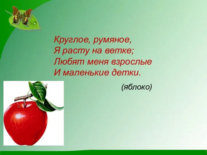 Круглое, румяное, Я расту на ветке; Любят меня взрослые И маленькие детки. (яблоко)