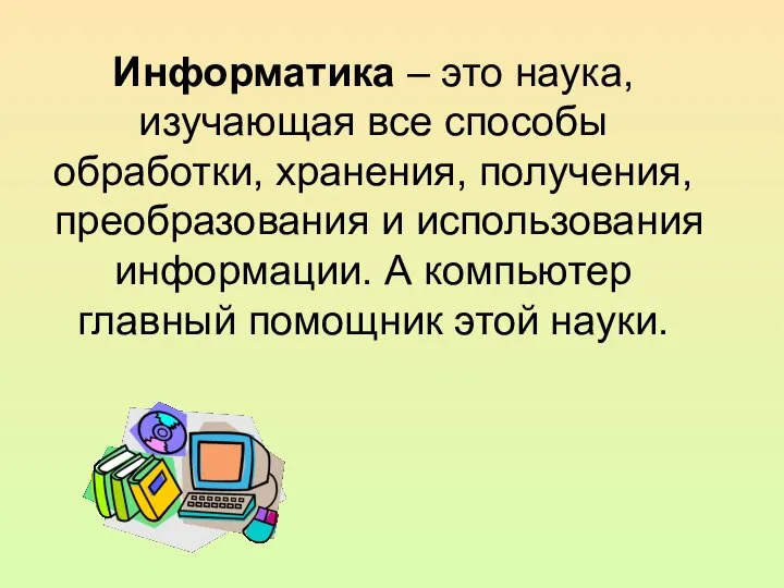 Информатика – это наука, изучающая все способы обработки, хранения, получения, преобразования