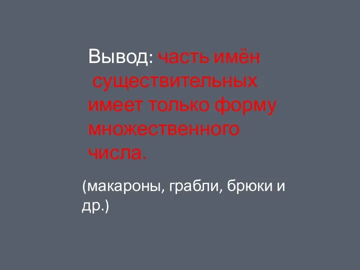 Вывод: часть имён существительных имеет только форму множественного числа. (макароны, грабли, брюки и др.)