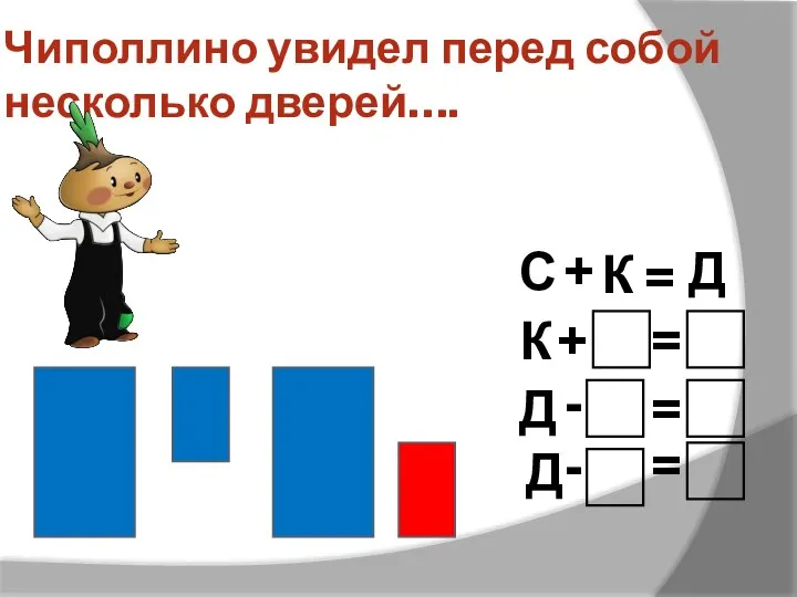 Чиполлино увидел перед собой несколько дверей…. С + К = Д