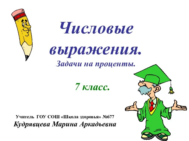 Числовые выражения. Задачи на проценты. 7 класс. Учитель ГОУ СОШ «Школа здоровья» №677 Кудрявцева Марина Аркадьевна