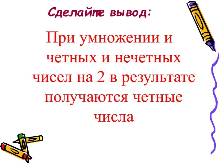 Сделайте вывод: При умножении и четных и нечетных чисел на 2 в результате получаются четные числа