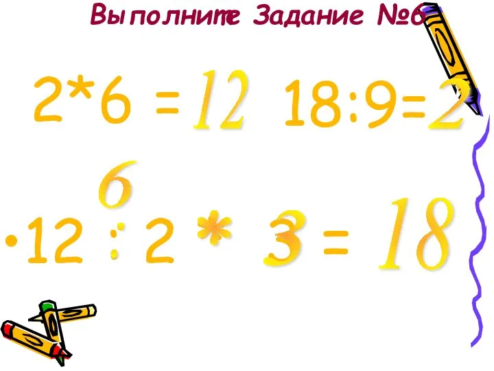 Выполните Задание №6 12 : 2 * 3 = * 6