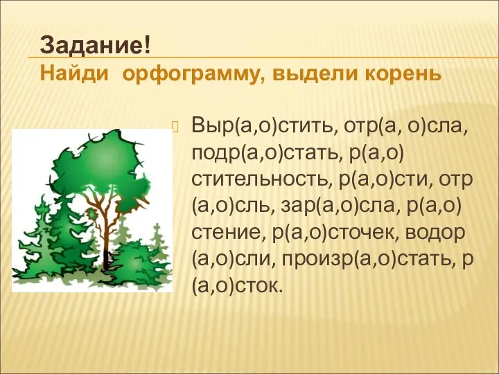 Выр(а,о)стить, отр(а, о)сла, подр(а,о)стать, р(а,о)стительность, р(а,о)сти, отр(а,о)сль, зар(а,о)сла, р(а,о)стение, р(а,о)сточек, водор(а,о)сли,