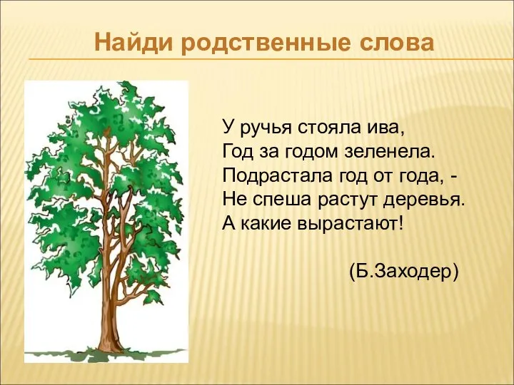 Найди родственные слова У ручья стояла ива, Год за годом зеленела.