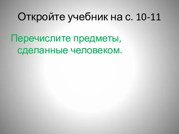 Откройте учебник на с. 10-11 Перечислите предметы, сделанные человеком.