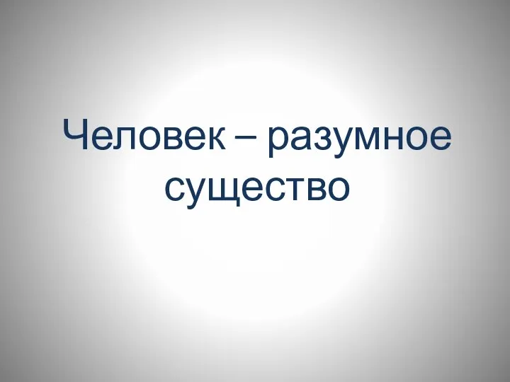 Человек – разумное существо