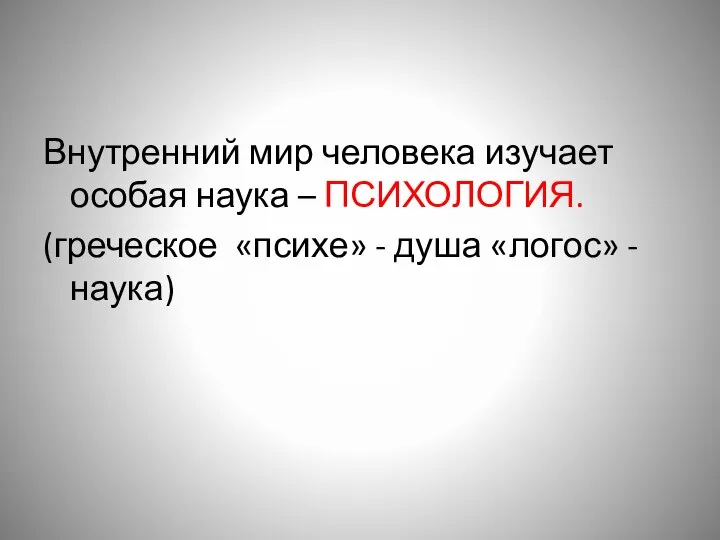 Внутренний мир человека изучает особая наука – ПСИХОЛОГИЯ. (греческое «психе» - душа «логос» - наука)