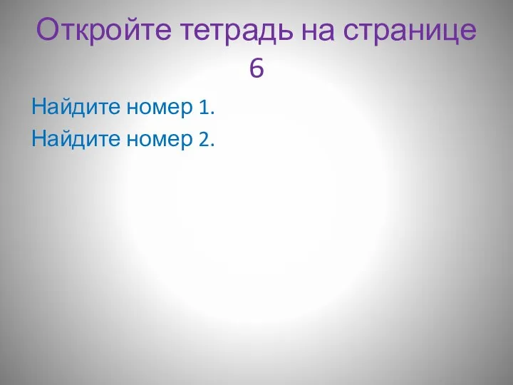 Откройте тетрадь на странице 6 Найдите номер 1. Найдите номер 2.