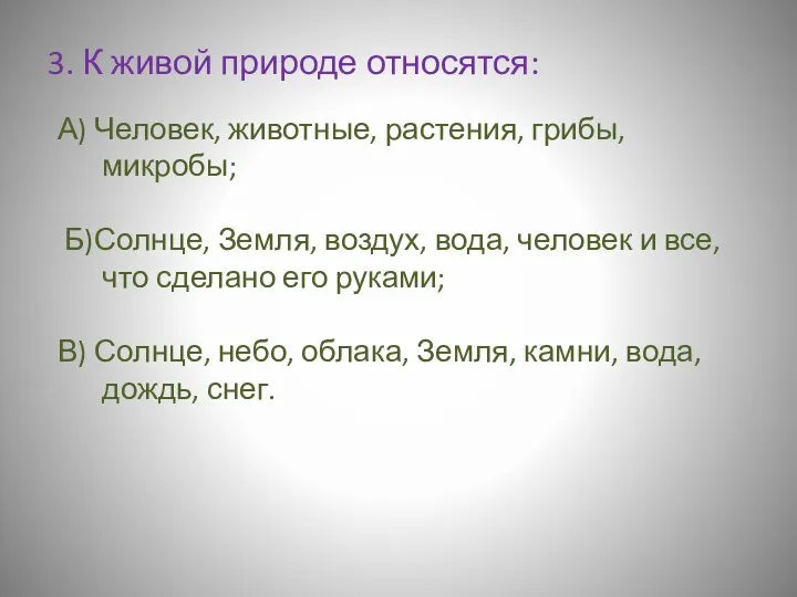 3. К живой природе относятся: А) Человек, животные, растения, грибы, микробы;