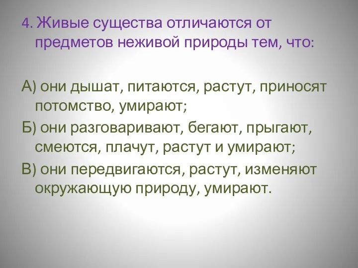 4. Живые существа отличаются от предметов неживой природы тем, что: А)