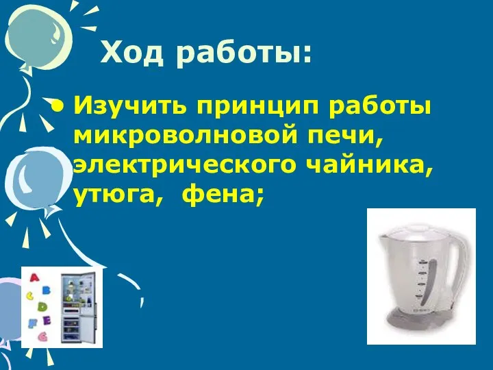 Ход работы: Изучить принцип работы микроволновой печи, электрического чайника, утюга, фена;