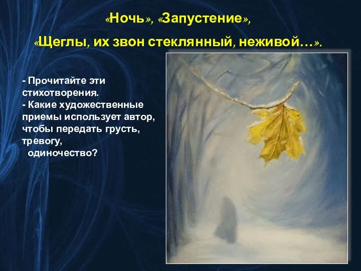 «Ночь», «Запустение», «Щеглы, их звон стеклянный, неживой…». - Прочитайте эти стихотворения.