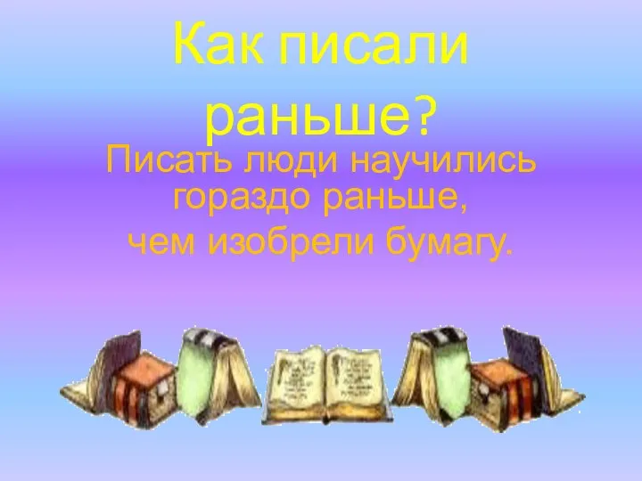 Как писали раньше? Писать люди научились гораздо раньше, чем изобрели бумагу.