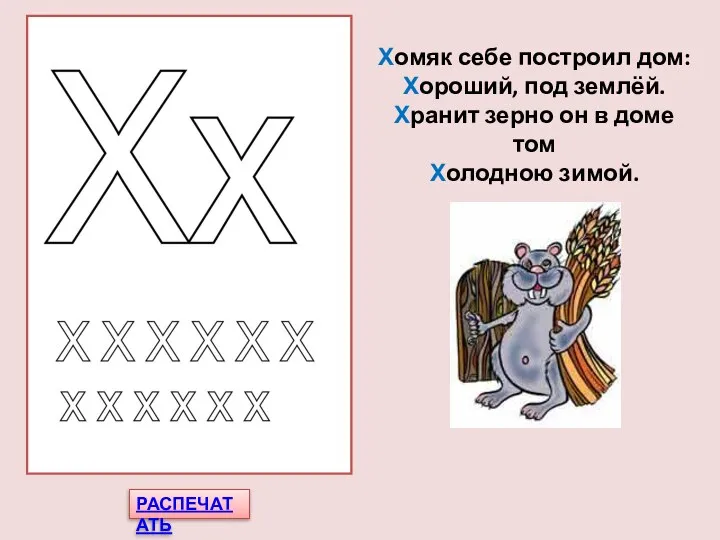 РАСПЕЧАТАТЬ Хомяк себе построил дом: Хороший, под землёй. Хранит зерно он в доме том Холодною зимой.