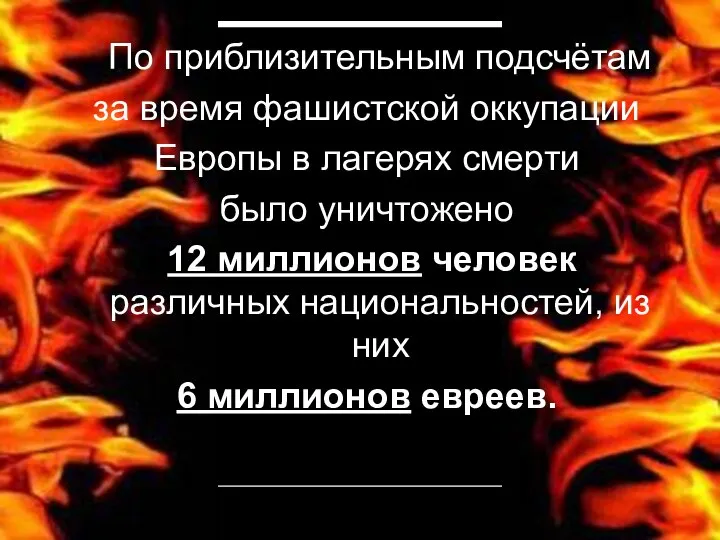 По приблизительным подсчётам за время фашистской оккупации Европы в лагерях смерти