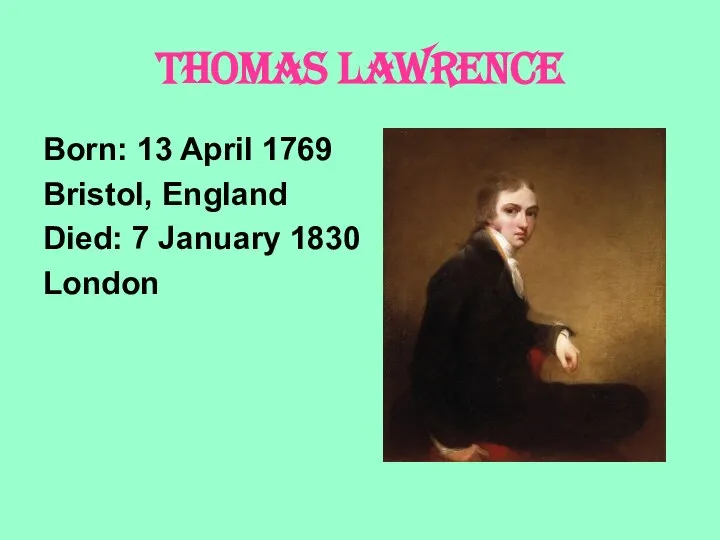 THOMAS LAWRENCE Born: 13 April 1769 Bristol, England Died: 7 January 1830 London