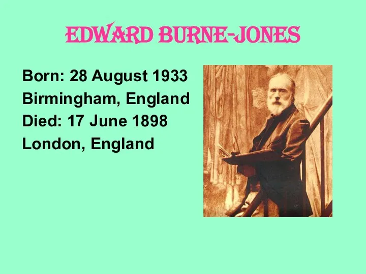 EDWARD BURNE-JONES Born: 28 August 1933 Birmingham, England Died: 17 June 1898 London, England