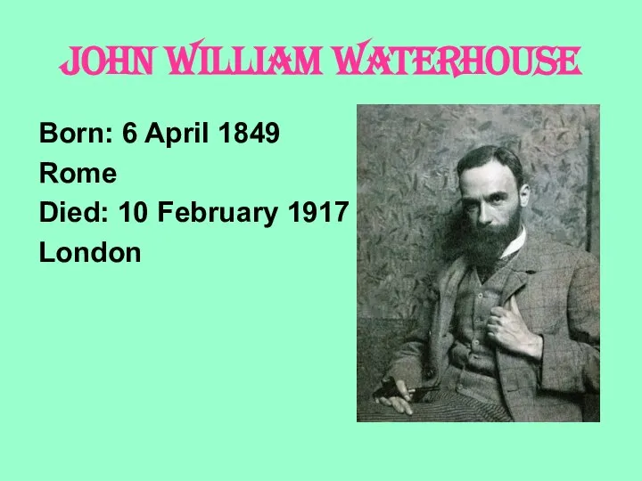 JOHN WILLIAM WATERHOUSE Born: 6 April 1849 Rome Died: 10 February 1917 London