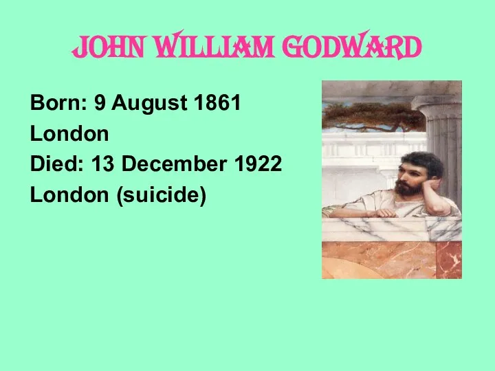 JOHN WILLIAM GODWARD Born: 9 August 1861 London Died: 13 December 1922 London (suicide)