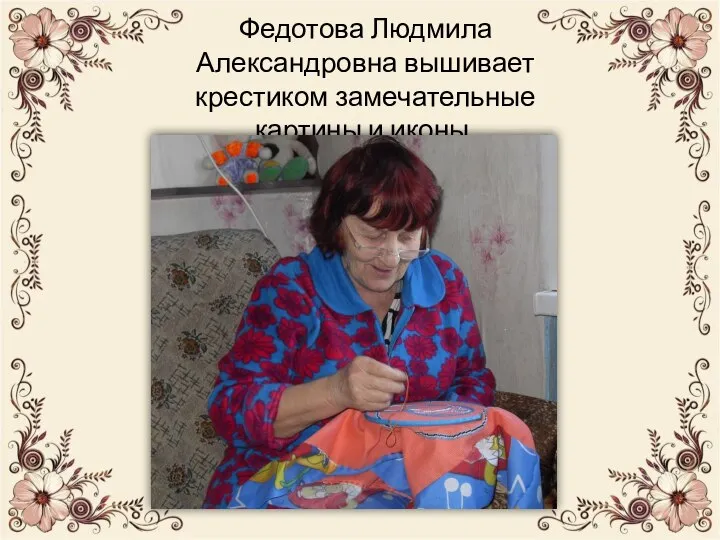 Федотова Людмила Александровна вышивает крестиком замечательные картины и иконы.