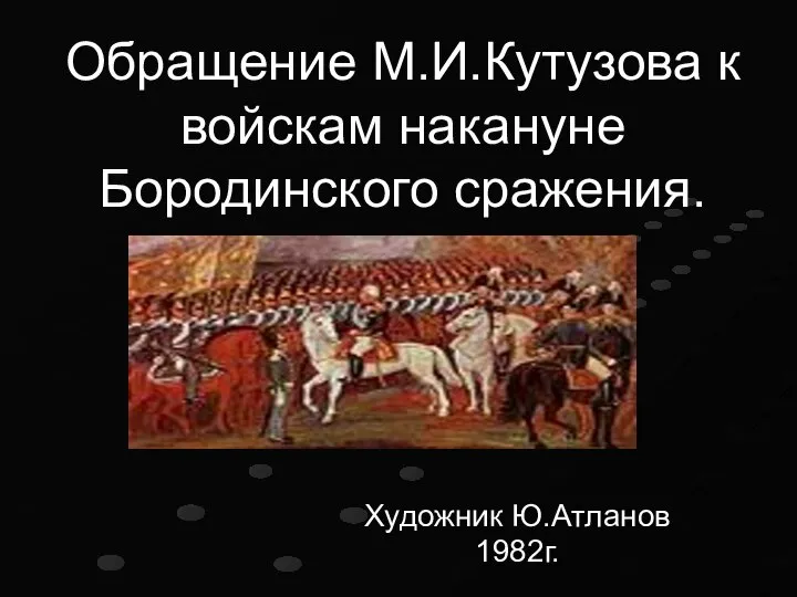 Обращение М.И.Кутузова к войскам накануне Бородинского сражения. Художник Ю.Атланов 1982г.