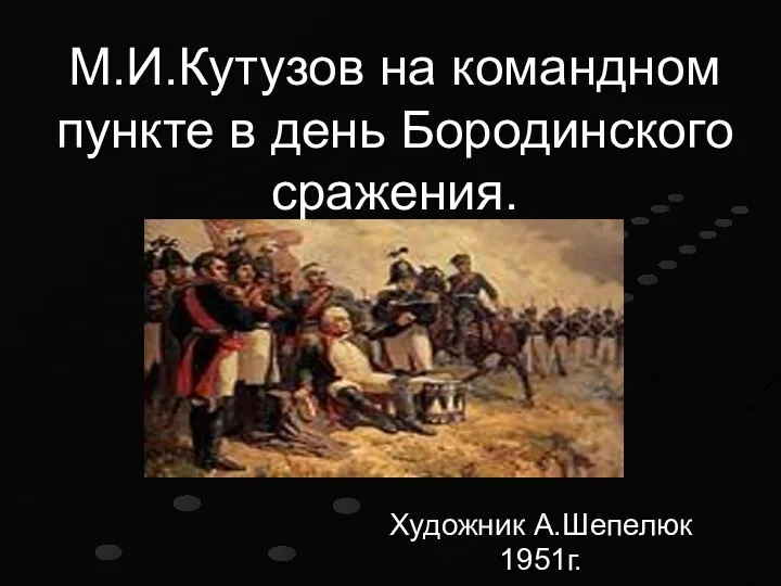 М.И.Кутузов на командном пункте в день Бородинского сражения. Художник А.Шепелюк 1951г.