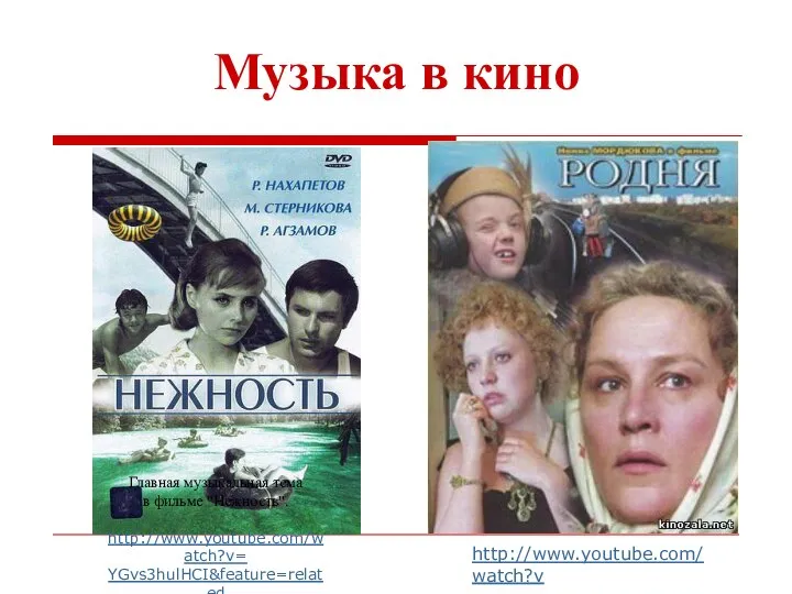 Музыка в кино Главная музыкальная тема в фильме "Нежность". http://www.youtube.com/watch?v= YGvs3hulHCI&feature=related http://www.youtube.com/watch?v