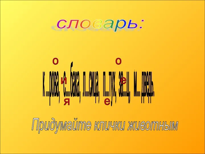 словарь: к ...рова, с....бака, л...сица, п...тух, за...ц, м... дведь. о о