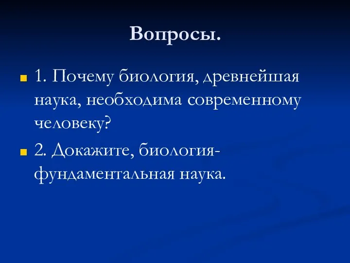 Вопросы. 1. Почему биология, древнейшая наука, необходима современному человеку? 2. Докажите, биология- фундаментальная наука.