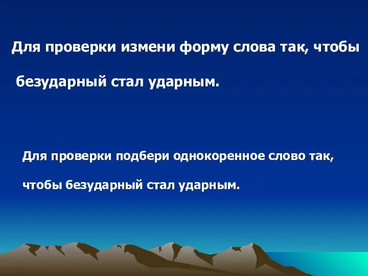 Для проверки измени форму слова так, чтобы безударный стал ударным. Для