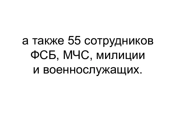 а также 55 сотрудников ФСБ, МЧС, милиции и военнослужащих.