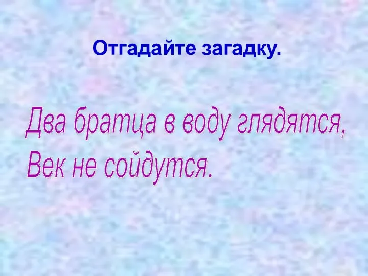 Отгадайте загадку. Два братца в воду глядятся, Век не сойдутся.