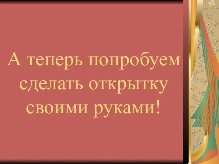 А теперь попробуем сделать открытку своими руками!