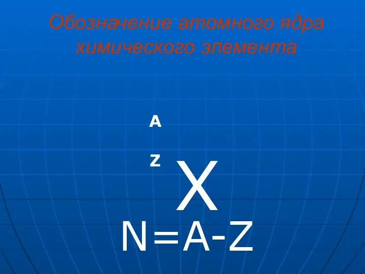 Обозначение атомного ядра химического элемента Х А Z N=A-Z