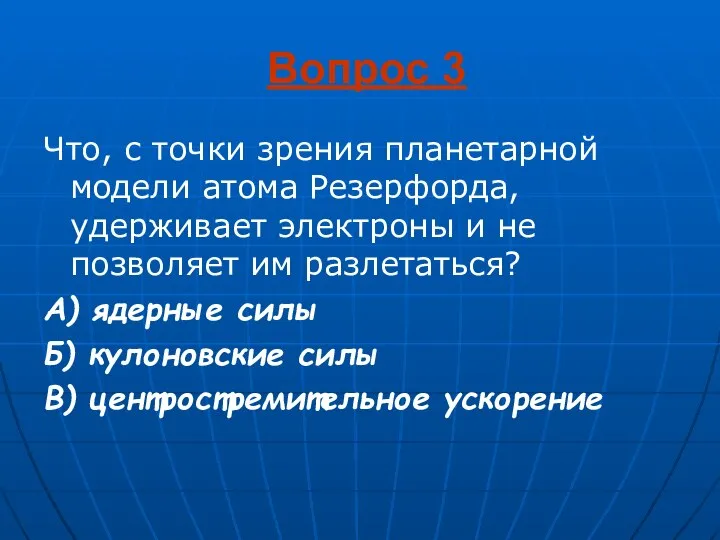 Вопрос 3 Что, с точки зрения планетарной модели атома Резерфорда, удерживает