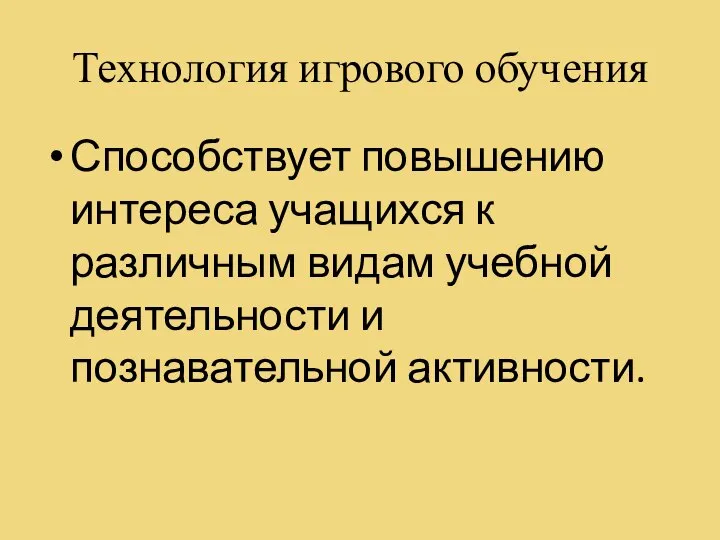 Технология игрового обучения Способствует повышению интереса учащихся к различным видам учебной деятельности и познавательной активности.